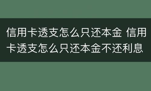 信用卡透支怎么只还本金 信用卡透支怎么只还本金不还利息