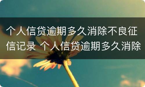 个人信贷逾期多久消除不良征信记录 个人信贷逾期多久消除不良征信记录呢