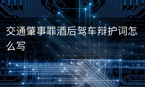 交通肇事罪酒后驾车辩护词怎么写