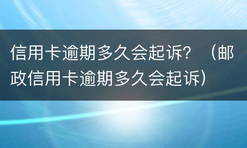 信用卡逾期多久会起诉？（邮政信用卡逾期多久会起诉）