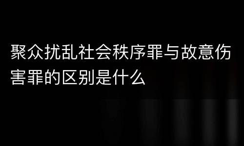 聚众扰乱社会秩序罪与故意伤害罪的区别是什么