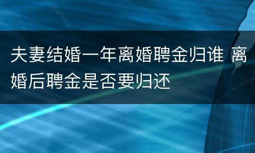 夫妻结婚一年离婚聘金归谁 离婚后聘金是否要归还