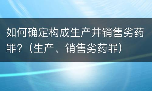 如何确定构成生产并销售劣药罪?（生产、销售劣药罪）