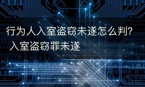 行为人入室盗窃未遂怎么判？ 入室盗窃罪未遂