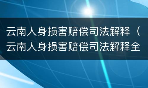 云南人身损害赔偿司法解释（云南人身损害赔偿司法解释全文）