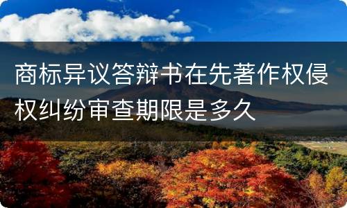 商标异议答辩书在先著作权侵权纠纷审查期限是多久