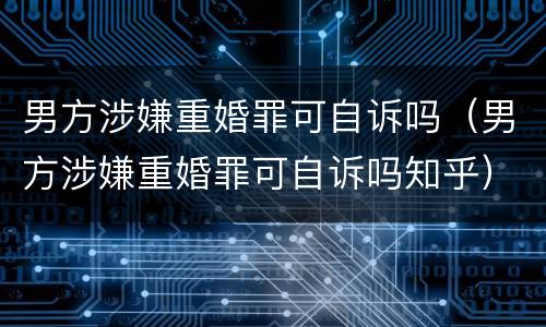 男方涉嫌重婚罪可自诉吗（男方涉嫌重婚罪可自诉吗知乎）