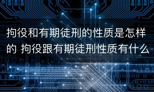 拘役和有期徒刑的性质是怎样的 拘役跟有期徒刑性质有什么不一样