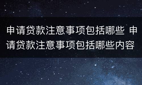 申请贷款注意事项包括哪些 申请贷款注意事项包括哪些内容