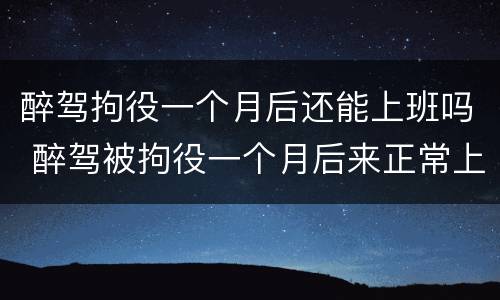 醉驾拘役一个月后还能上班吗 醉驾被拘役一个月后来正常上班以后还会被开除么