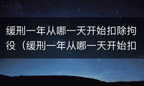 缓刑一年从哪一天开始扣除拘役（缓刑一年从哪一天开始扣除拘役时间）