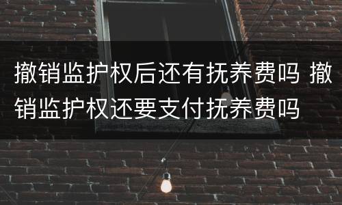 撤销监护权后还有抚养费吗 撤销监护权还要支付抚养费吗