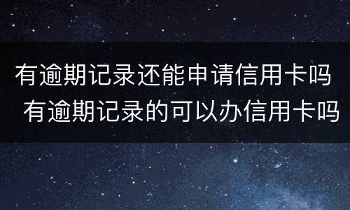 有逾期记录还能申请信用卡吗 有逾期记录的可以办信用卡吗