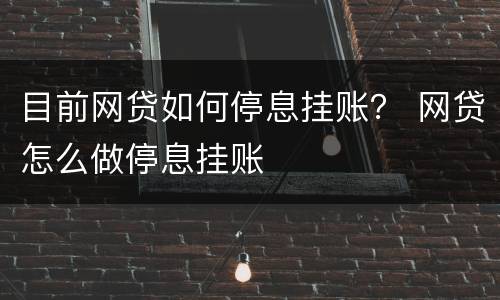 目前网贷如何停息挂账？ 网贷怎么做停息挂账