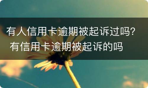 有人信用卡逾期被起诉过吗？ 有信用卡逾期被起诉的吗