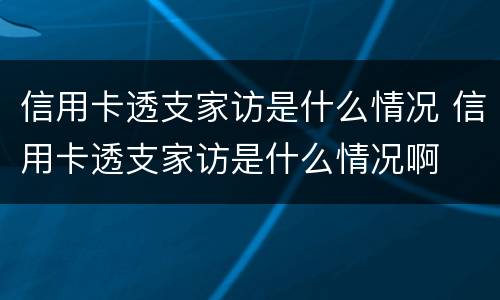 信用卡透支家访是什么情况 信用卡透支家访是什么情况啊