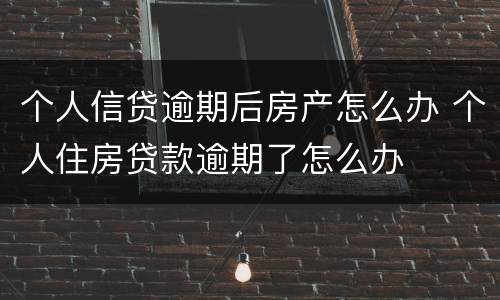 个人信贷逾期后房产怎么办 个人住房贷款逾期了怎么办