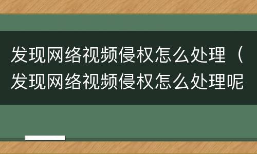 发现网络视频侵权怎么处理（发现网络视频侵权怎么处理呢）