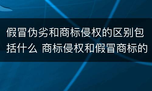 假冒伪劣和商标侵权的区别包括什么 商标侵权和假冒商标的区别