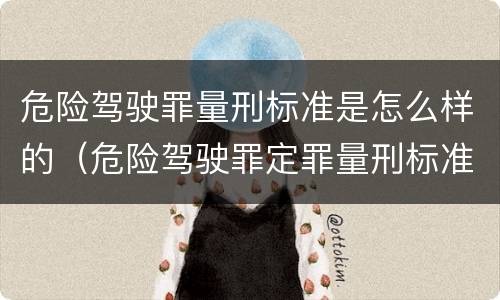 危险驾驶罪量刑标准是怎么样的（危险驾驶罪定罪量刑标准）