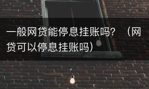 一般网贷能停息挂账吗？（网贷可以停息挂账吗）