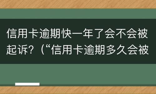 信用卡逾期快一年了会不会被起诉?（“信用卡逾期多久会被起诉”）