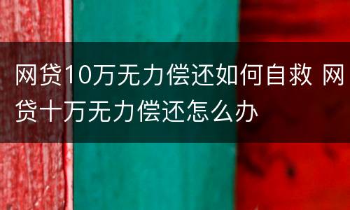 网贷10万无力偿还如何自救 网贷十万无力偿还怎么办