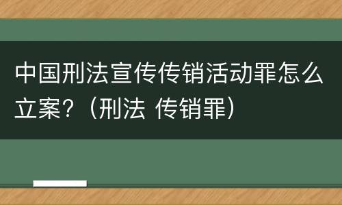 中国刑法宣传传销活动罪怎么立案?（刑法 传销罪）
