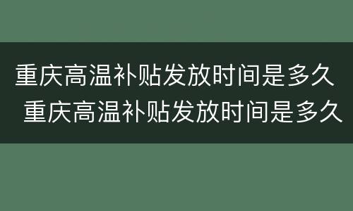 重庆高温补贴发放时间是多久 重庆高温补贴发放时间是多久啊