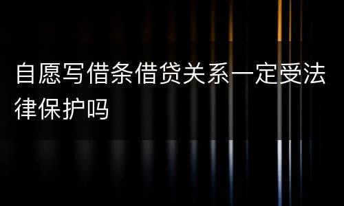 自愿写借条借贷关系一定受法律保护吗