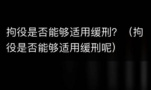 拘役是否能够适用缓刑？（拘役是否能够适用缓刑呢）