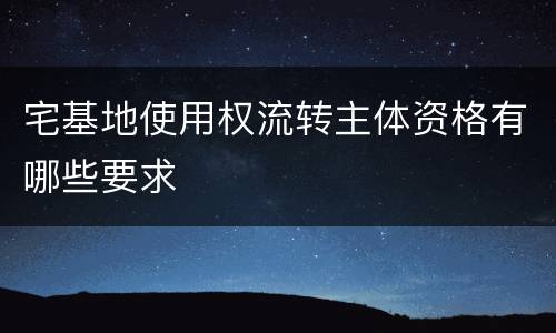 宅基地使用权流转主体资格有哪些要求