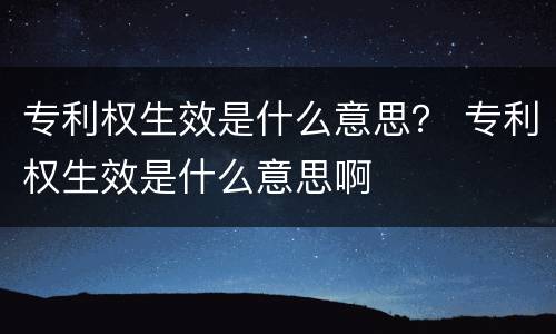 专利权生效是什么意思？ 专利权生效是什么意思啊