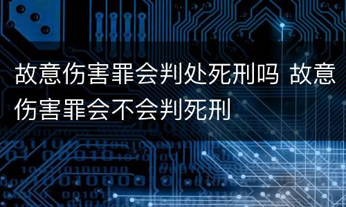 故意伤害罪会判处死刑吗 故意伤害罪会不会判死刑