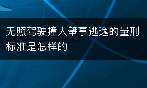 无照驾驶撞人肇事逃逸的量刑标准是怎样的