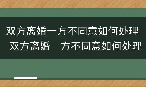 双方离婚一方不同意如何处理 双方离婚一方不同意如何处理孩子