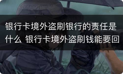 银行卡境外盗刷银行的责任是什么 银行卡境外盗刷钱能要回来吗
