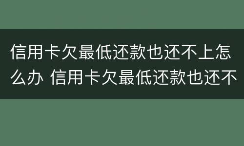 信用卡欠最低还款也还不上怎么办 信用卡欠最低还款也还不上怎么办呢