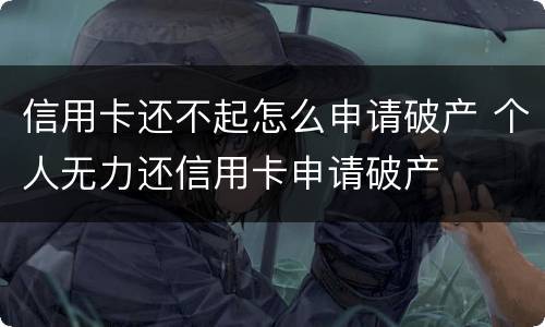 信用卡还不起怎么申请破产 个人无力还信用卡申请破产