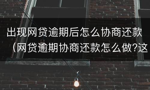 出现网贷逾期后怎么协商还款（网贷逾期协商还款怎么做?这两招就够了）