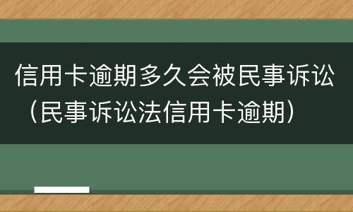 信用卡逾期多久会被民事诉讼（民事诉讼法信用卡逾期）