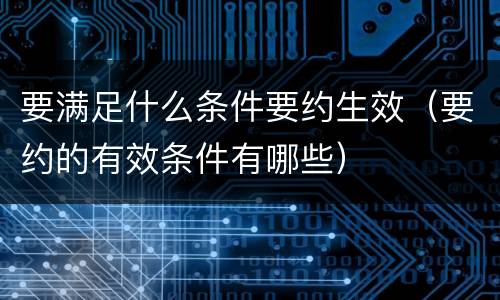 要满足什么条件要约生效（要约的有效条件有哪些）