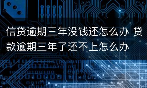 信贷逾期三年没钱还怎么办 贷款逾期三年了还不上怎么办