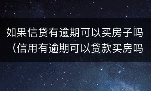 如果信贷有逾期可以买房子吗（信用有逾期可以贷款买房吗）