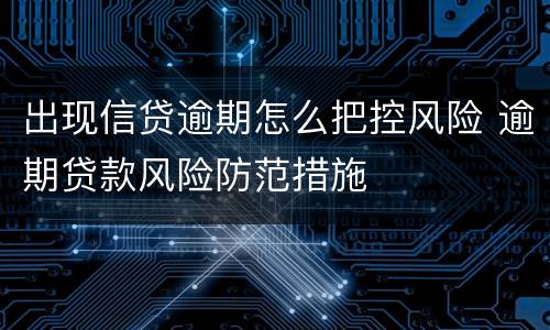 出现信贷逾期怎么把控风险 逾期贷款风险防范措施