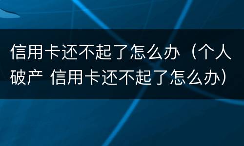 信用卡还不起了怎么办（个人破产 信用卡还不起了怎么办）