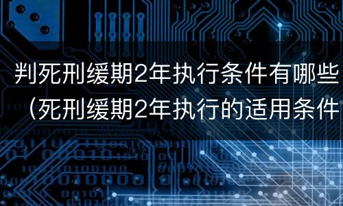 判死刑缓期2年执行条件有哪些（死刑缓期2年执行的适用条件是什么）