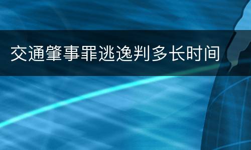 交通肇事罪逃逸判多长时间