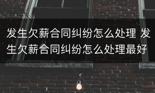 发生欠薪合同纠纷怎么处理 发生欠薪合同纠纷怎么处理最好