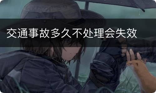 交通事故多久不处理会失效